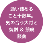 通い詰めること十数年。気の合う大将と焼酎 & 競艇談義