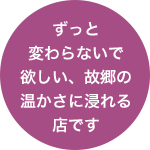 ずっと変わらないで欲しい、故郷の温かさに浸れる店です