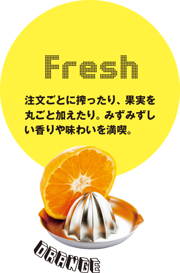 Fresh 注文ごとに搾ったり、果実を丸ごと加えたり。みずみずしい香りや味わいを満喫。