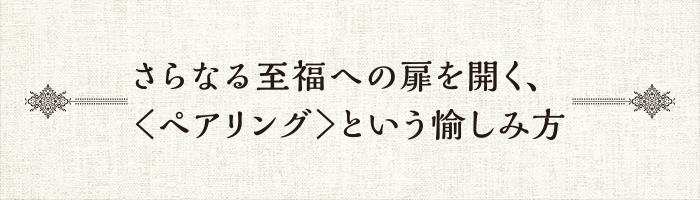 さらなる至福への扉を開く、<ペアリング>という愉しみ方