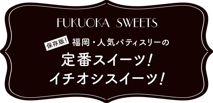 保存版!福岡・人気パティスリーの定番スイーツ!イチオシスイーツ!