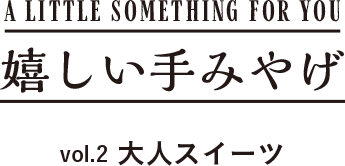 A LITTLE SOMETHING FOR YOU 嬉しい手みやげ vol.2 大人スイーツ