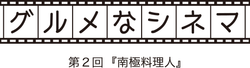 グルメなシネマ 第二回『南極料理人』