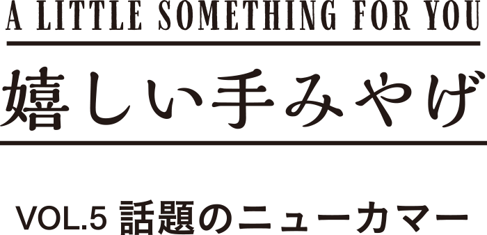 A LITTLE SOMETHING FOR YOU 嬉しい手みやげ VOL.5 話題のニューカマー