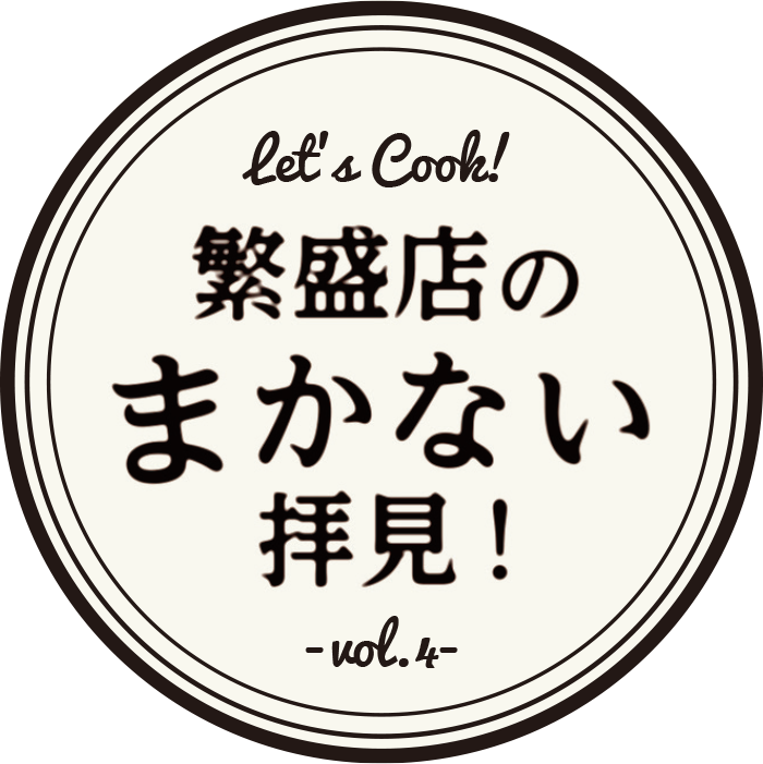 繁盛店のまかない拝見! -vol.4-