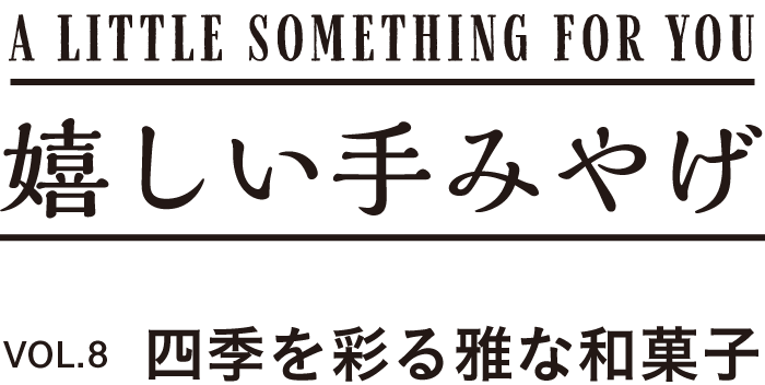 A LITTLE SOMETHING FOR YOU 嬉しい手みやげ VOL.8 四季を彩る雅な和菓子