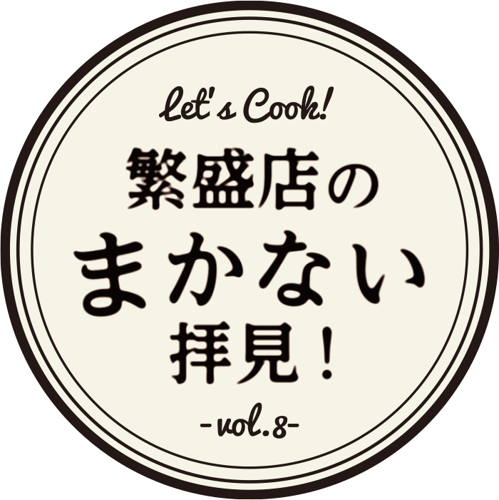 繁盛店のまかない拝見! -vol.8-
